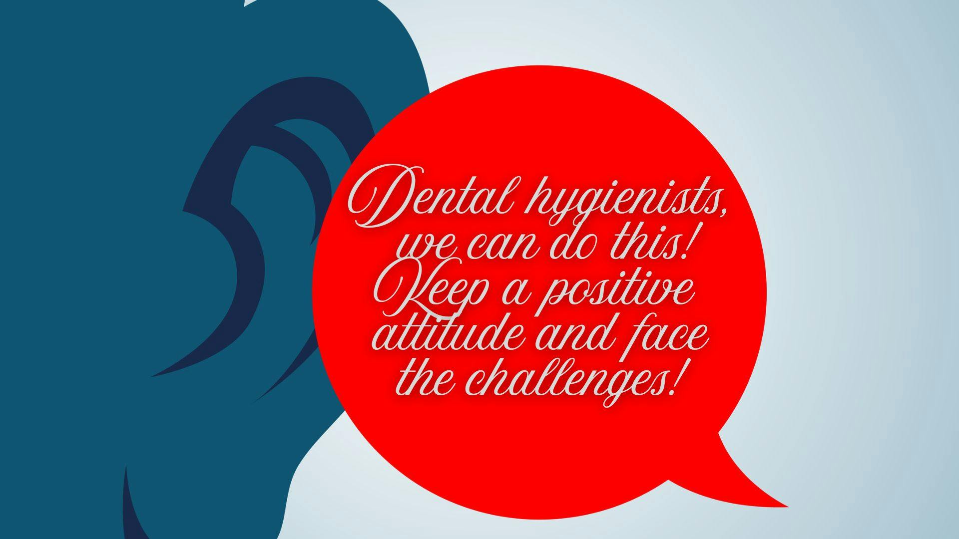 Dental hygienists can choose to make a positive difference in this challenging environment.