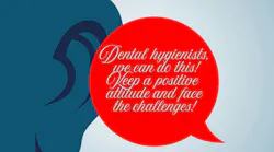 Dental hygienists can choose to make a positive difference in this challenging environment.